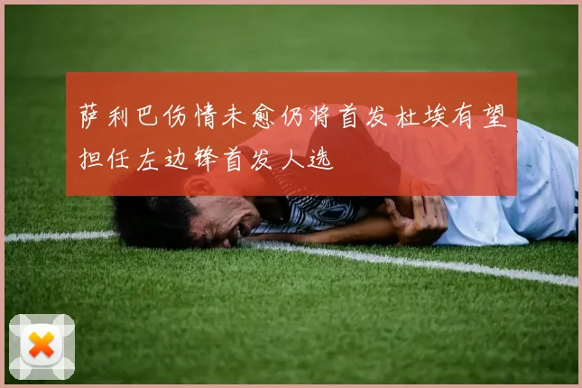 萨利巴伤情未愈仍将首发杜埃有望担任左边锋首发人选