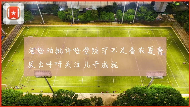 老哈珀批评哈登防守不足香农夏普反击呼吁关注儿子成就