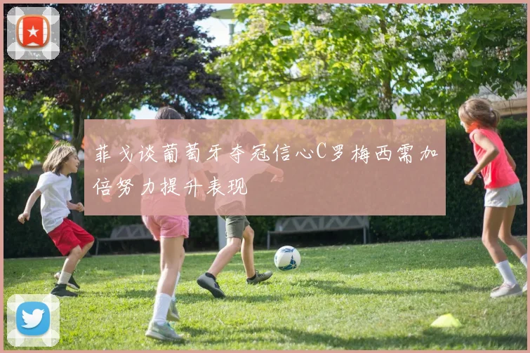 菲戈谈葡萄牙夺冠信心C罗梅西需加倍努力提升表现