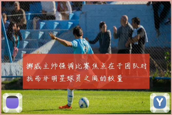 挪威主帅强调比赛焦点在于团队对抗而非明星球员之间的较量