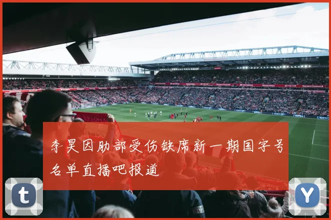 李昊因肋部受伤缺席新一期国字号名单直播吧报道
