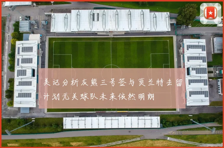 美记分析灰熊三号签与莫兰特去留计划无关球队未来依然明朗