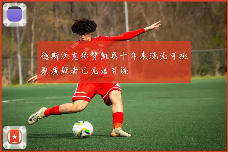 德斯沃克称赞凯恩十年表现无可挑剔质疑者已无话可说