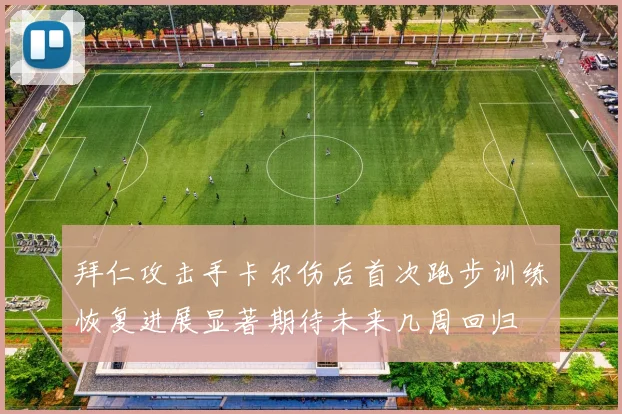 拜仁攻击手卡尔伤后首次跑步训练恢复进展显著期待未来几周回归